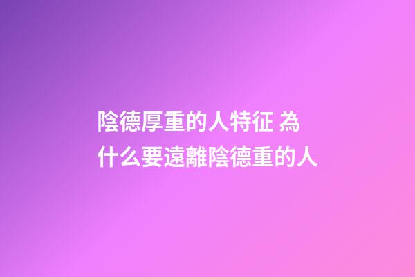 陰德厚重的人特征 為什么要遠離陰德重的人
